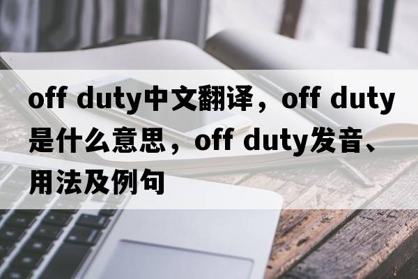 off duty中文翻譯，off duty是什么意思，off duty發(fā)音、用法及例句