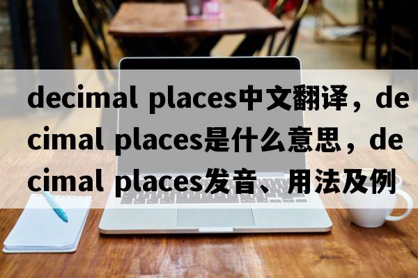 decimal places中文翻譯，decimal places是什么意思，decimal places發(fā)音、用法及例句