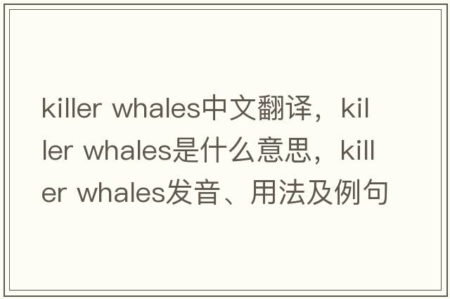 killer whales中文翻譯，killer whales是什么意思，killer whales發(fā)音、用法及例句