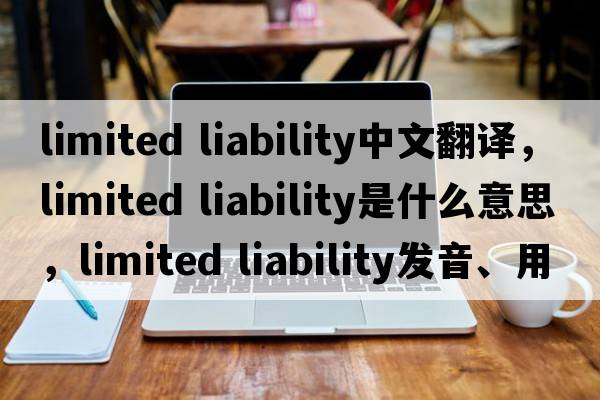 limited liability中文翻譯，limited liability是什么意思，limited liability發(fā)音、用法及例句