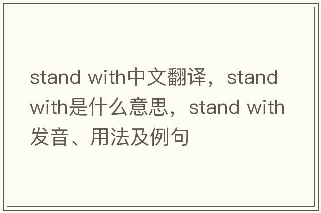 stand with中文翻譯，stand with是什么意思，stand with發(fā)音、用法及例句