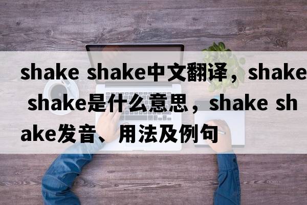 shake shake中文翻譯，shake shake是什么意思，shake shake發(fā)音、用法及例句