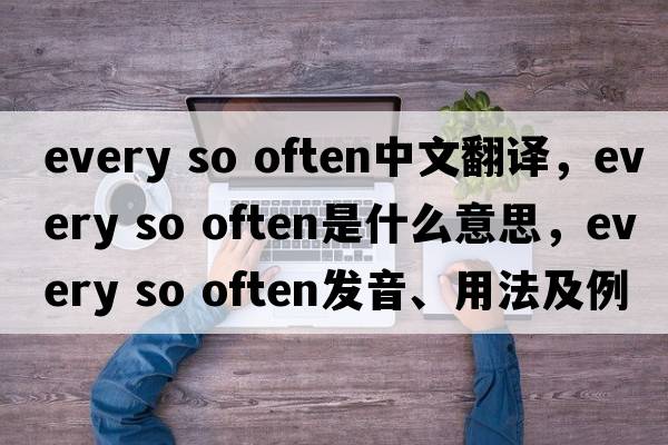 every so often中文翻譯，every so often是什么意思，every so often發(fā)音、用法及例句