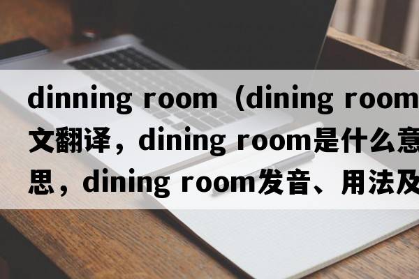 dinning room（dining room中文翻譯，dining room是什么意思，dining room發(fā)音、用法及例句）