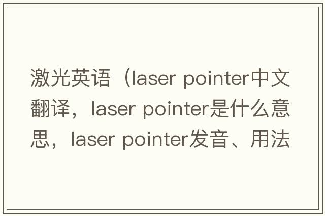 激光英語(yǔ)（laser pointer中文翻譯，laser pointer是什么意思，laser pointer發(fā)音、用法及例句）