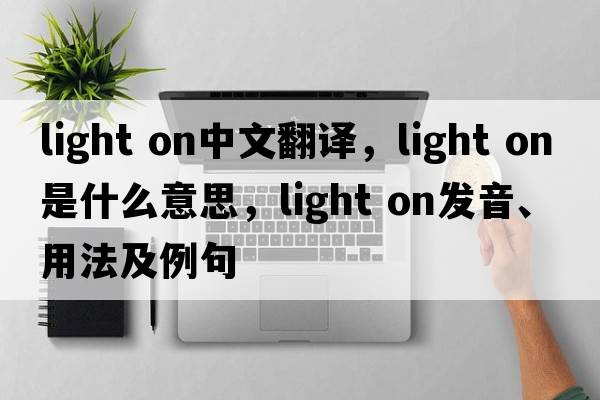 light on中文翻譯，light on是什么意思，light on發(fā)音、用法及例句