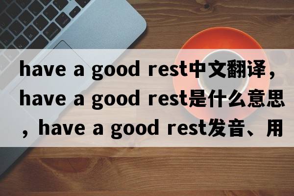 have a good rest中文翻譯，have a good rest是什么意思，have a good rest發(fā)音、用法及例句