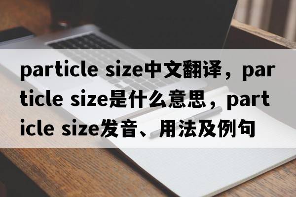 particle size中文翻譯，particle size是什么意思，particle size發(fā)音、用法及例句