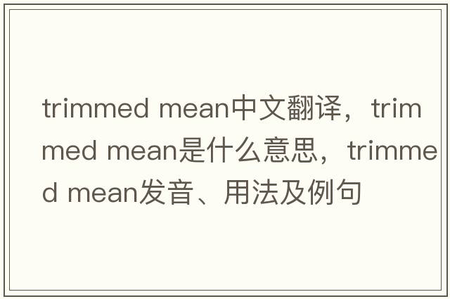 trimmed mean中文翻譯，trimmed mean是什么意思，trimmed mean發(fā)音、用法及例句