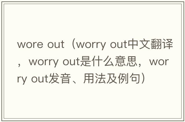 wore out（worry out中文翻譯，worry out是什么意思，worry out發(fā)音、用法及例句）