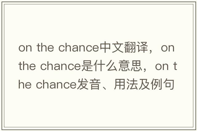 on the chance中文翻譯，on the chance是什么意思，on the chance發(fā)音、用法及例句