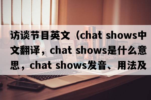 訪(fǎng)談節目英文（chat shows中文翻譯，chat shows是什么意思，chat shows發(fā)音、用法及例句）