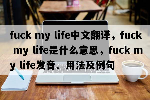 Fuck my life中文翻譯，Fuck my life是什么意思，Fuck my life發(fā)音、用法及例句
