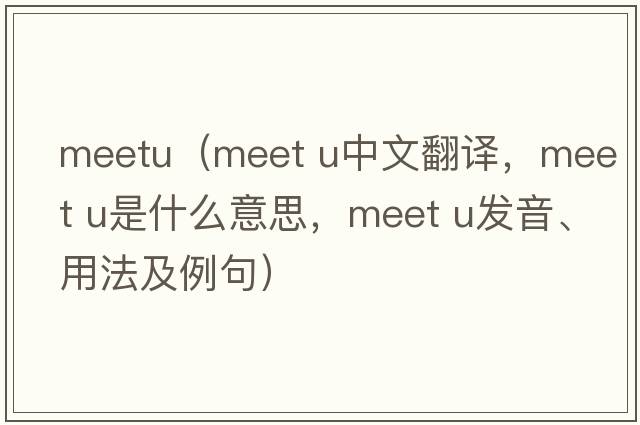 meetu（MEET U中文翻譯，MEET U是什么意思，MEET U發(fā)音、用法及例句）