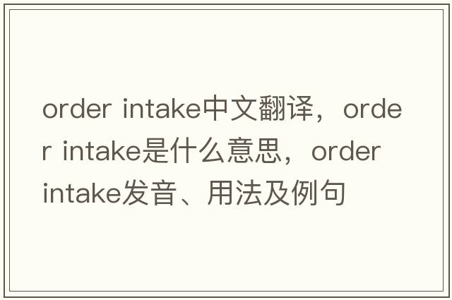 order intake中文翻譯，order intake是什么意思，order intake發(fā)音、用法及例句