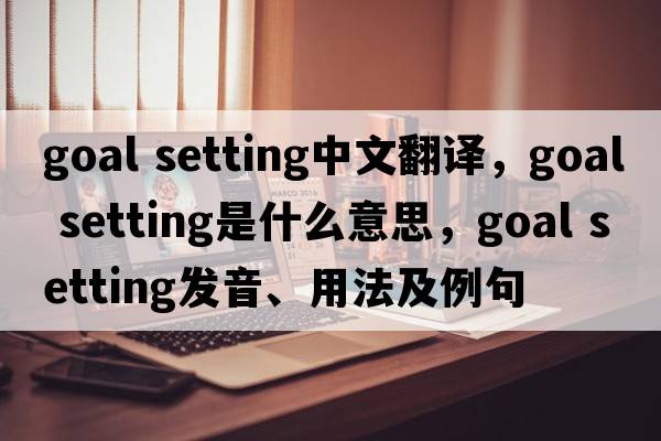 goal setting中文翻譯，goal setting是什么意思，goal setting發(fā)音、用法及例句