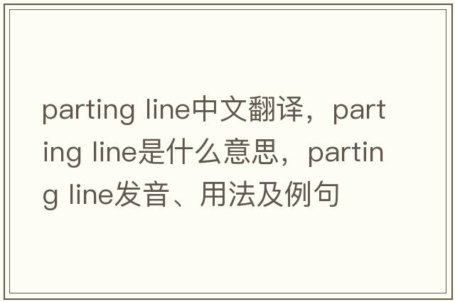 parting line中文翻譯，parting line是什么意思，parting line發(fā)音、用法及例句