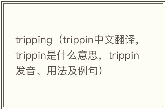 tripping（trippin中文翻譯，trippin是什么意思，trippin發(fā)音、用法及例句）