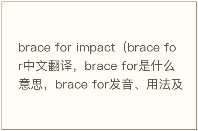 brace for impact（brace for中文翻譯，brace for是什么意思，brace for發(fā)音、用法及例句）