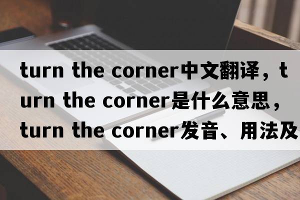 turn the corner中文翻譯，turn the corner是什么意思，turn the corner發(fā)音、用法及例句