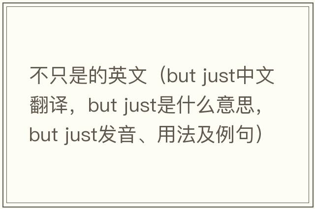 不只是的英文（but just中文翻譯，but just是什么意思，but just發(fā)音、用法及例句）
