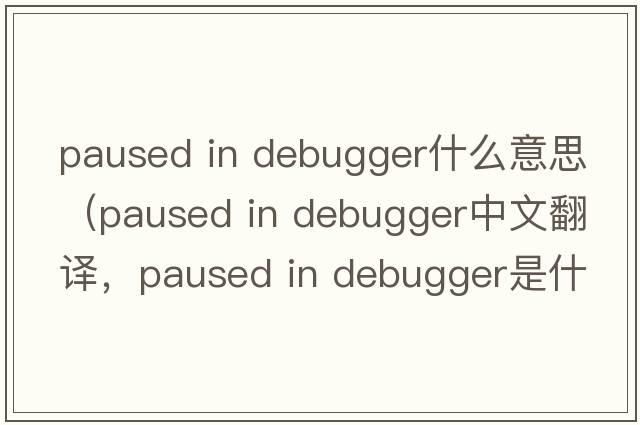paused in debugger什么意思（paused in debugger中文翻譯，paused in debugger是什么意思，paused in debugger發(fā)音、用法及例句）