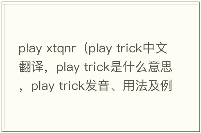 play xtqnr（play trick中文翻譯，play trick是什么意思，play trick發(fā)音、用法及例句）
