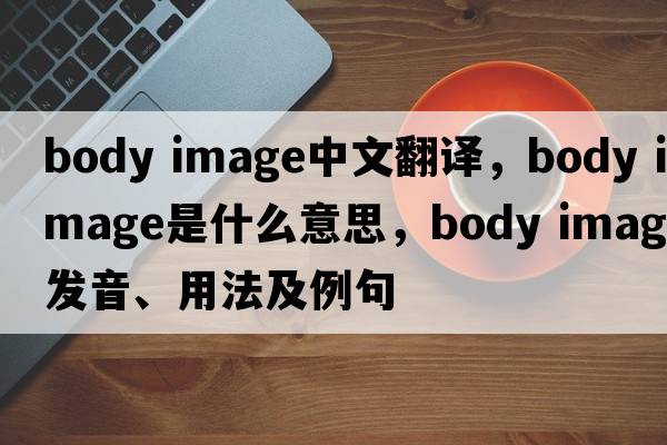 body image中文翻譯，body image是什么意思，body image發(fā)音、用法及例句