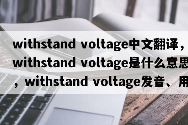withstand voltage中文翻譯，withstand voltage是什么意思，withstand voltage發(fā)音、用法及例句