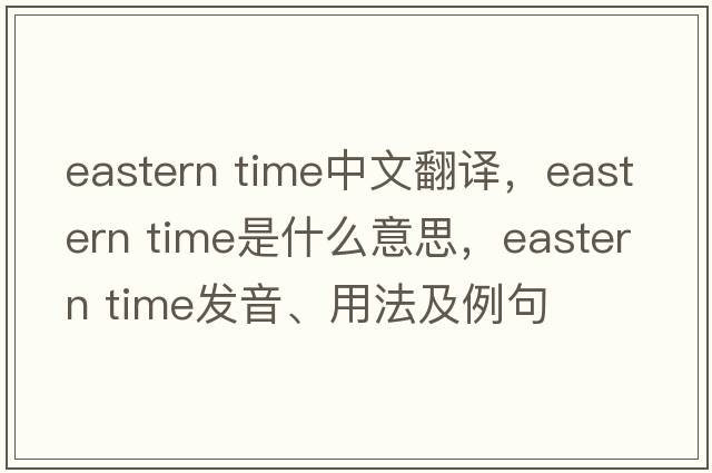 eastern time中文翻譯，eastern time是什么意思，eastern time發(fā)音、用法及例句