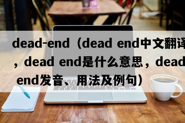 dead-end（dead end中文翻譯，dead end是什么意思，dead end發(fā)音、用法及例句）