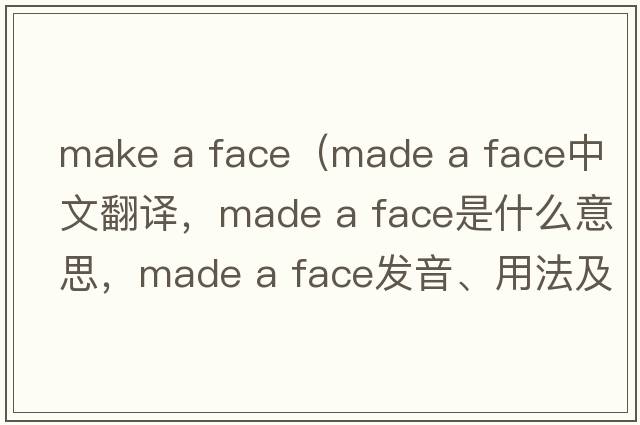 make a face（made a face中文翻譯，made a face是什么意思，made a face發(fā)音、用法及例句）