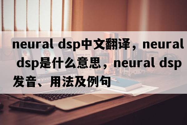 neural dsp中文翻譯，neural dsp是什么意思，neural dsp發(fā)音、用法及例句
