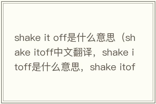 shake it off是什么意思（shake itoff中文翻譯，shake itoff是什么意思，shake itoff發(fā)音、用法及例句）