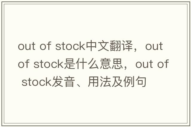 out of stock中文翻譯，out of stock是什么意思，out of stock發(fā)音、用法及例句