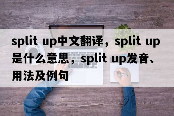 split up中文翻譯，split up是什么意思，split up發(fā)音、用法及例句