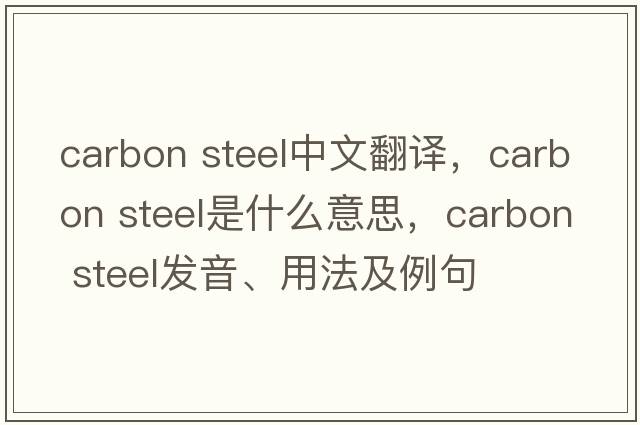 carbon steel中文翻譯，carbon steel是什么意思，carbon steel發(fā)音、用法及例句