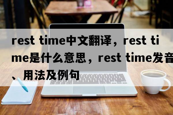 rest time中文翻譯，rest time是什么意思，rest time發(fā)音、用法及例句
