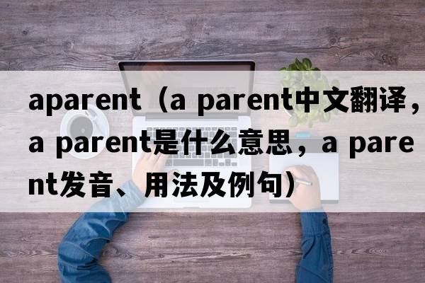 aparent（a parent中文翻譯，a parent是什么意思，a parent發(fā)音、用法及例句）