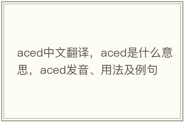 aced中文翻譯，aced是什么意思，aced發(fā)音、用法及例句
