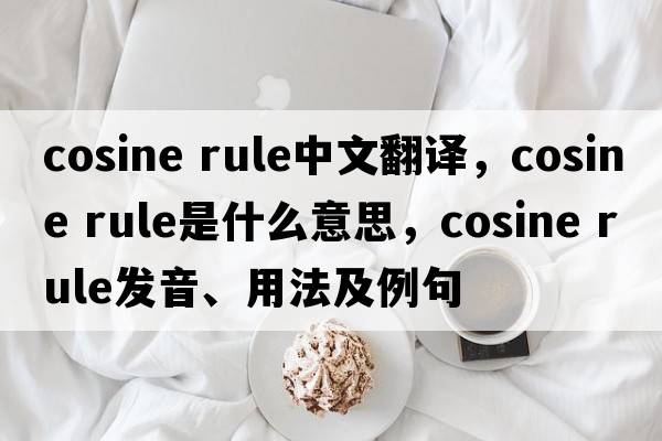 cosine rule中文翻譯，cosine rule是什么意思，cosine rule發(fā)音、用法及例句