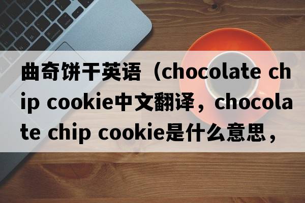 曲奇餅干英語(yǔ)（chocolate chip cookie中文翻譯，chocolate chip cookie是什么意思，chocolate chip cookie發(fā)音、用法及例句）
