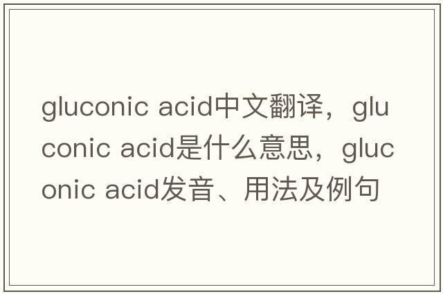 gluconic acid中文翻譯，gluconic acid是什么意思，gluconic acid發(fā)音、用法及例句