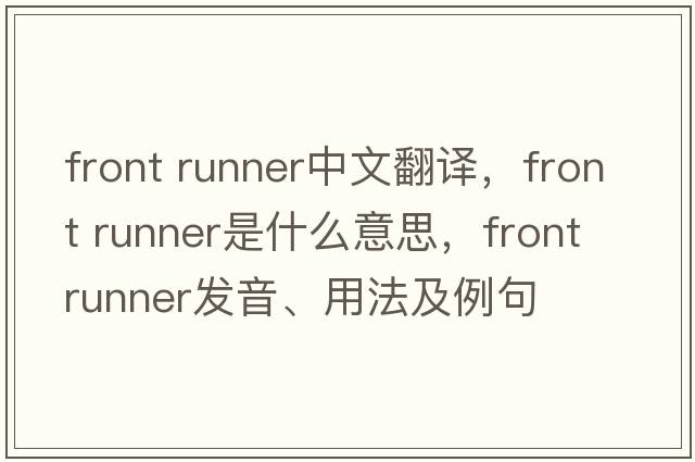 front runner中文翻譯，front runner是什么意思，front runner發(fā)音、用法及例句