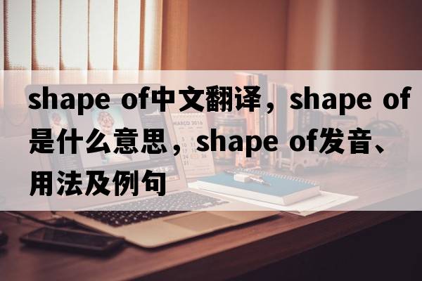 shape of中文翻譯，shape of是什么意思，shape of發(fā)音、用法及例句