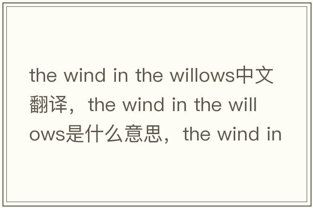 the wind in the willows中文翻譯，the wind in the willows是什么意思，the wind in the willows發(fā)音、用法及例句