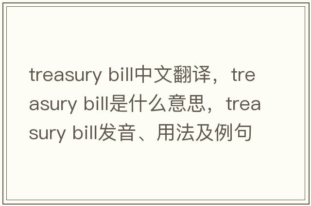 treasury bill中文翻譯，treasury bill是什么意思，treasury bill發(fā)音、用法及例句