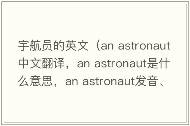 宇航員的英文（an astronaut中文翻譯，an astronaut是什么意思，an astronaut發(fā)音、用法及例句）
