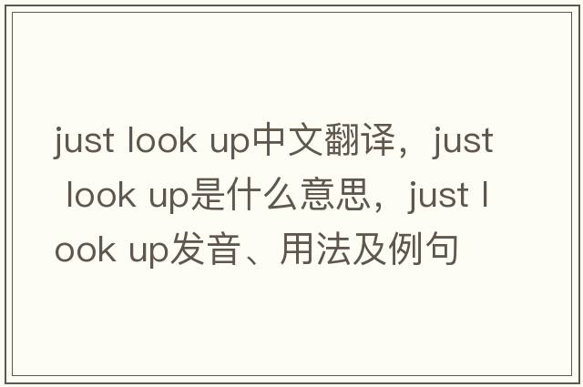 just look up中文翻譯，just look up是什么意思，just look up發(fā)音、用法及例句