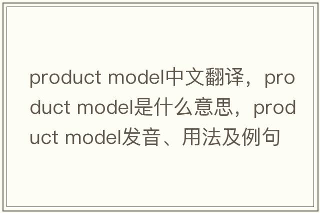 product model中文翻譯，product model是什么意思，product model發(fā)音、用法及例句